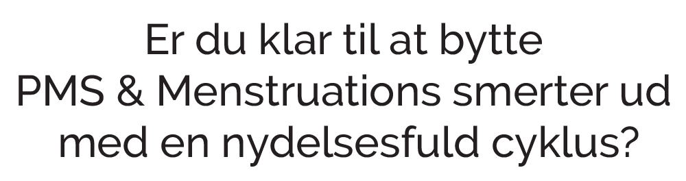 Er du klar til at bytte PMS & Menstruations smerter ud med en nydelsesfuld cyklus?